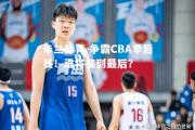 米兰体育-争霸CBA季后赛！谁将笑到最后？