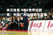 米兰体育-NBA世界巡回赛：中国广州站精彩不容错过