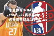 米兰体育-NBA官方宣布cba21-22赛季将推迟开赛至明年1月份