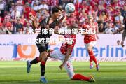 米兰体育-弗赖堡主场3-0大胜斯图加特