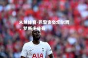 米兰体育-巴黎客负切尔西，梦断半决赛