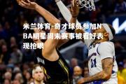 米兰体育-奇才球员参加NBA明星周末赛事被看好表现抢眼
