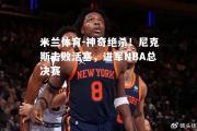 米兰体育-神奇绝杀！尼克斯击败活塞，进军NBA总决赛