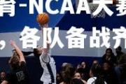 米兰体育-NCAA大赛赛程制定，各队备战齐心协力