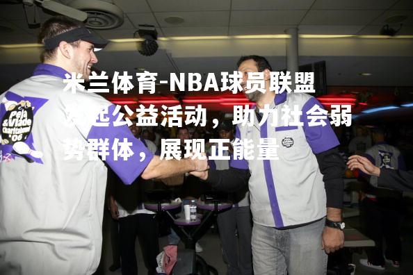 NBA球员联盟发起公益活动，助力社会弱势群体，展现正能量