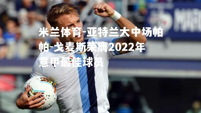 亚特兰大中场帕帕-戈麦斯荣膺2022年意甲最佳球员