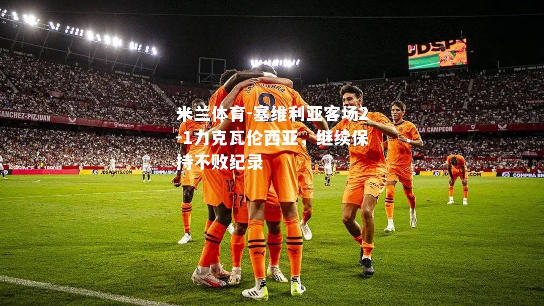 塞维利亚客场2-1力克瓦伦西亚，继续保持不败纪录