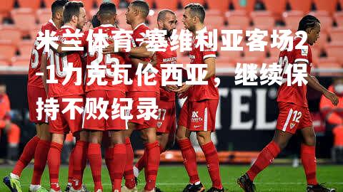 塞维利亚客场2-1力克瓦伦西亚，继续保持不败纪录