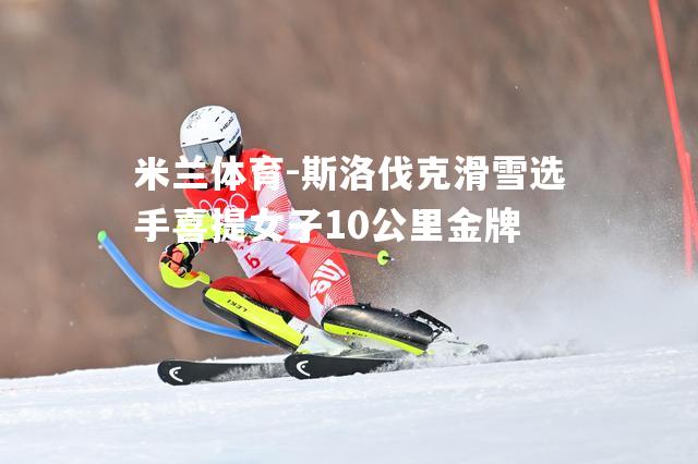 斯洛伐克滑雪选手喜提女子10公里金牌