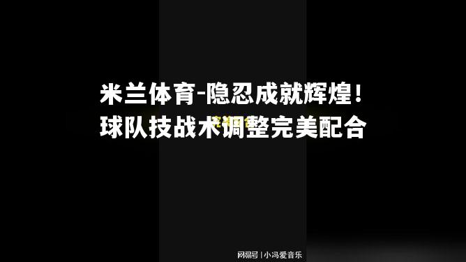 隐忍成就辉煌！球队技战术调整完美配合