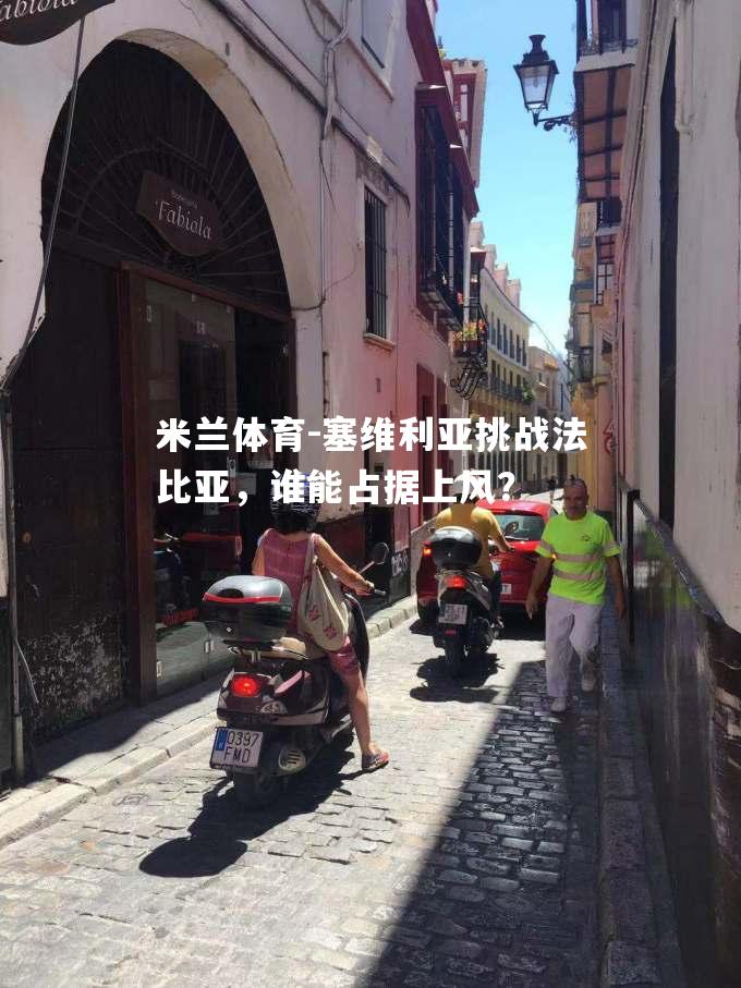 塞维利亚挑战法比亚，谁能占据上风？